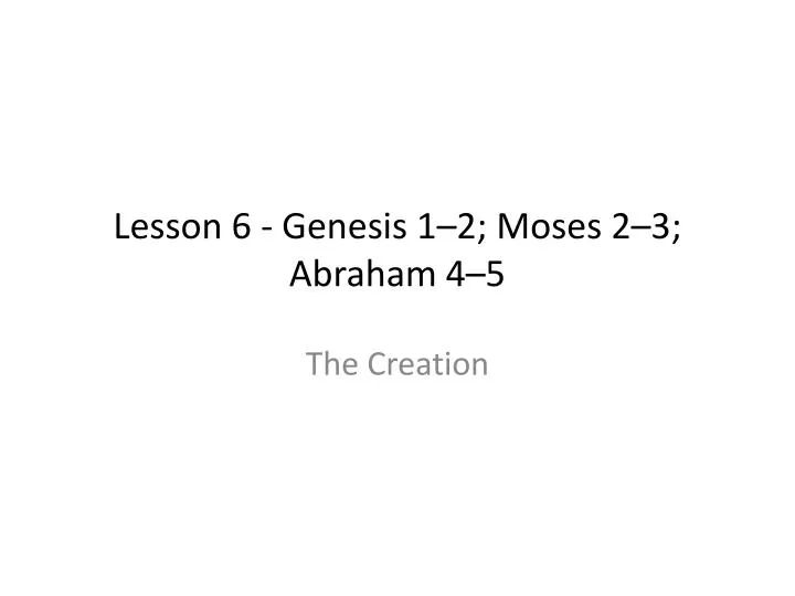 lesson 6 genesis 1 2 moses 2 3 abraham 4 5