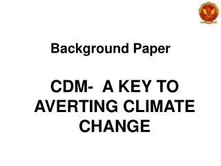 Background Paper CDM- A KEY TO AVERTING CLIMATE CHANGE
