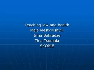 Teaching law and health Maia Mestvirishvili Irina Bakradze Tina Tsomaia SKOPJE