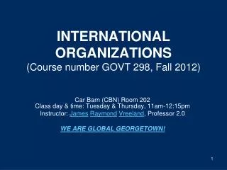 INTERNATIONAL ORGANIZATIONS (Course number GOVT 298, Fall 2012)
