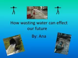 How wasting water can effect our future