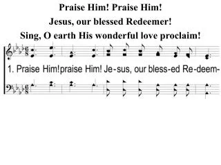 Praise Him! Praise Him! Jesus, our blessed Redeemer! Sing, O earth His wonderful love proclaim!