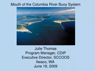 Mouth of the Columbia River Buoy System Julie Thomas Program Manager, CDIP