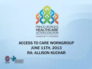 Access to Care Workgroup June 11th, 2013 RA: Allison Kuchar