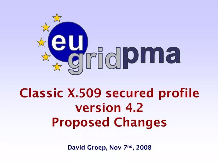 classic x 509 secured profile version 4 2 proposed changes david groep nov 7 nd 2008