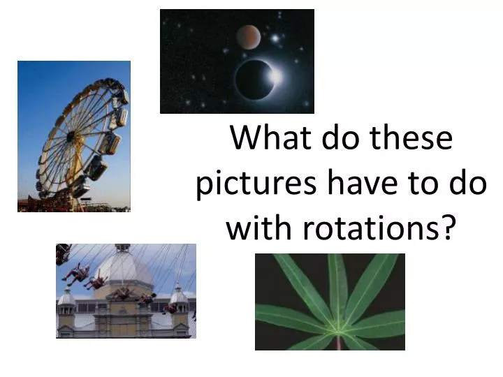 what do these pictures have to do with rotations
