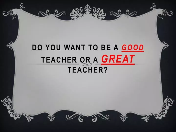 do you want to be a good teacher or a great teacher