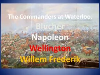 The Commanders at Waterloo. Blucher Napoleon Wellington Willem Frederik