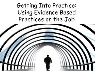 Getting Into Practice: Using Evidence Based Practices on the Job