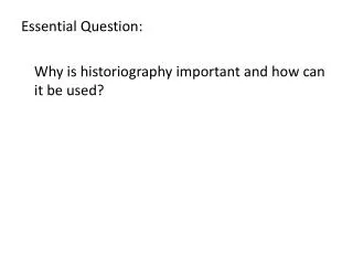 Essential Question: 	Why is historiography important and how can it be used?