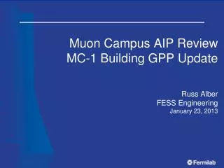 Muon Campus AIP Review MC-1 Building GPP Update Russ Alber FESS Engineering January 23, 2013