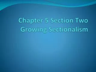 Chapter 5 Section Two Growing Sectionalism