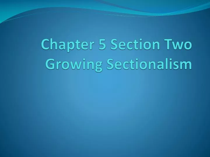 chapter 5 section two growing sectionalism