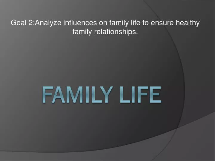 goal 2 analyze influences on family life to ensure healthy family relationships