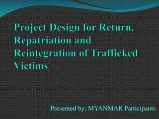 Project Design for Return, Repatriation and Reintegration of Trafficked Victims