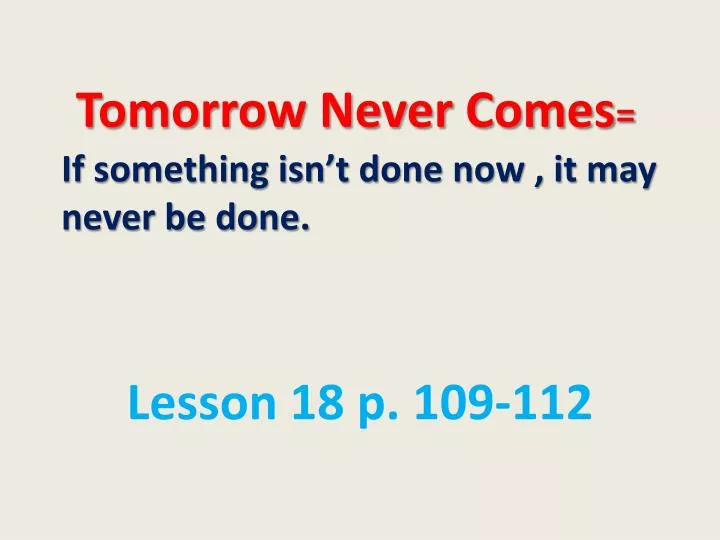 tomorrow never comes i f something isn t done now it may never be done