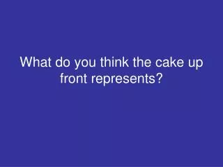 what do you think the cake up front represents