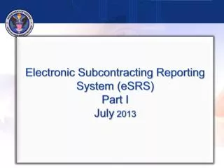 Electronic Subcontracting Reporting System (eSRS) Part I July 2013