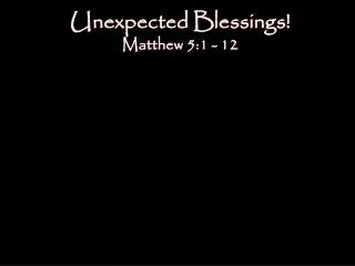 Unexpected Blessings! Matthew 5:1 - 12