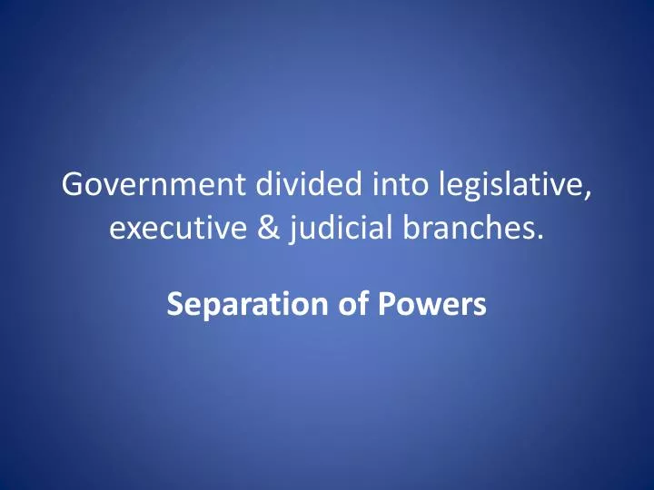 government divided into legislative executive judicial branches