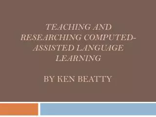 Teaching and Researching Computed-assisted Language Learning by Ken Beatty