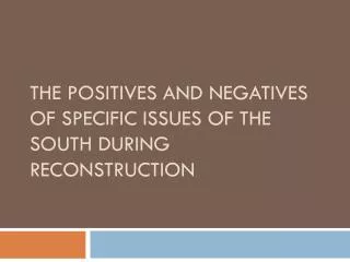 The Positives and negatives of Specific I ssues of the South During Reconstruction