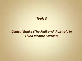 Topic 3 Central Banks (The Fed) and their role in Fixed Income Markets