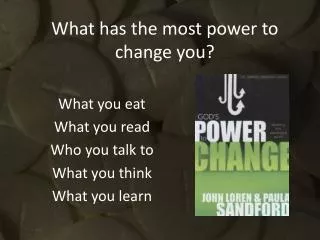 What has the most power to change you?