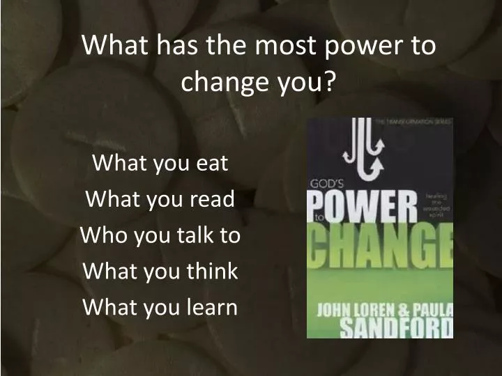 what has the most power to change you