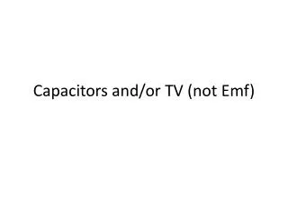 Capacitors and/or TV ( not Emf)