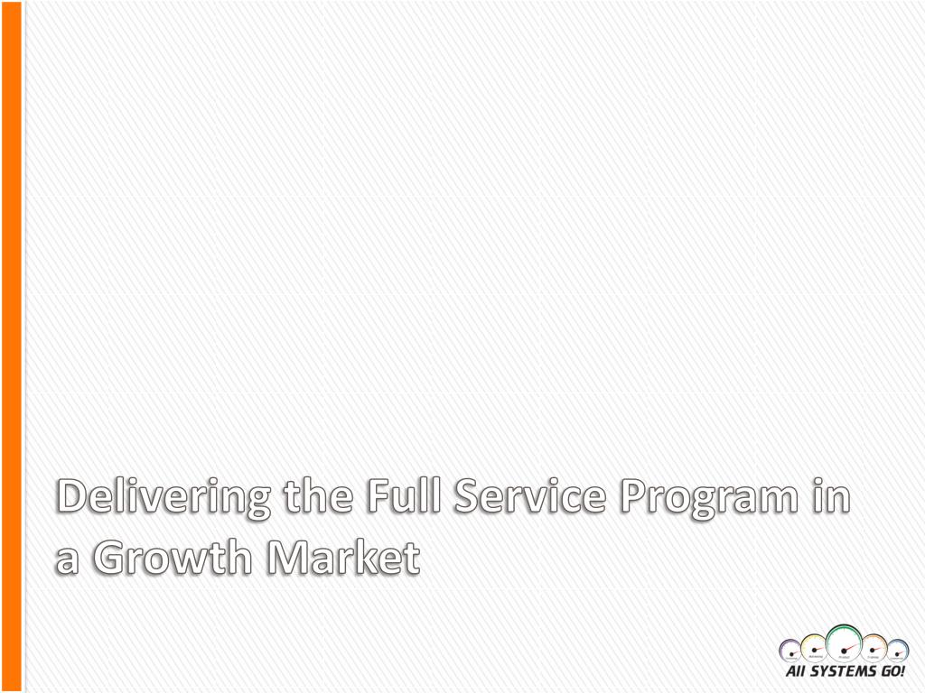 PPT - Delivering the Full Service Program in a Growth Market PowerPoint ...