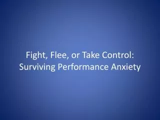 Fight, Flee, or Take Control : Surviving Performance Anxiety