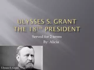 Ulysses S. Grant The 18 th president