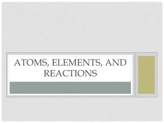 Atoms, elements, and reactions