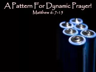 A Pattern For Dynamic Prayer! Matthew 6: 7-15