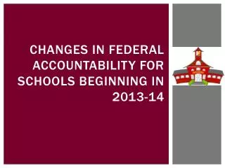 Changes in federal accountability for schools beginning in 2013-14