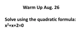 Warm Up Aug. 26 Solve using the quadratic formula: x 2 +x+2=0