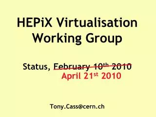 HEPiX Virtualisation Working Group Status, February 10 th 2010 Tony.Cass@cern.ch
