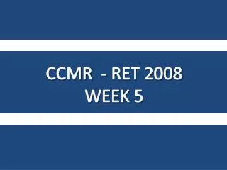 CCMR - RET 2008 WEEK 5