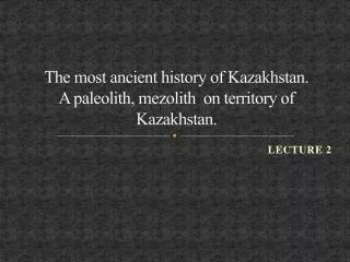 The most ancient history of Kazakhstan. A paleolith, mezolith on territory of Kazakhstan .