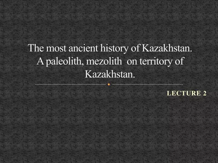 the most ancient history of kazakhstan a paleolith mezolith on territory of kazakhstan