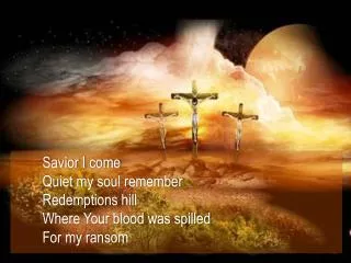 Savior I come Quiet my soul remember Redemptions hill Where Your blood was spilled For my ransom