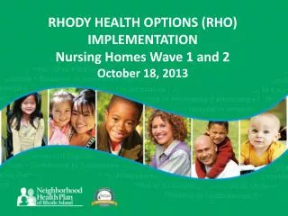 RHODY HEALTH OPTIONS (RHO) IMPLEMENTATION Nursing Homes Wave 1 and 2 October 18, 2013