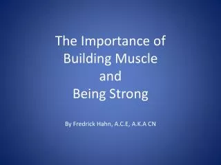 The Importance of Building Muscle and Being Strong By Fredrick Hahn, A.C.E, A.K.A CN