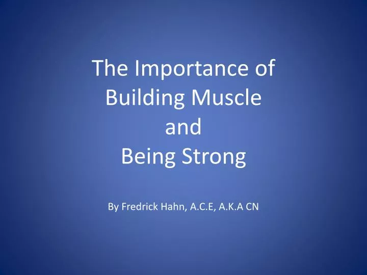 the importance of building muscle and being strong by fredrick hahn a c e a k a cn