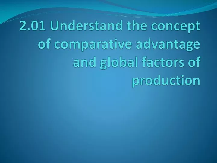 2 01 understand the concept of comparative advantage and global factors of production