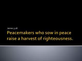 Peacemakers who sow in peace raise a harvest of righteousness.