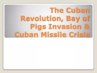 The Cuban Revolution, Bay of Pigs Invasion &amp; Cuban Missile Crisis