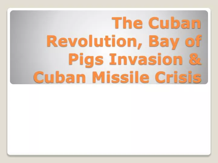 the cuban revolution bay of pigs invasion cuban missile crisis