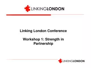 Linking London Conference Workshop 1: Strength in Partnership